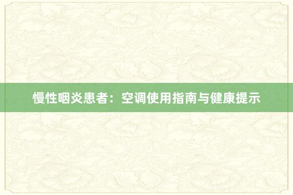 慢性咽炎患者：空调使用指南与健康提示